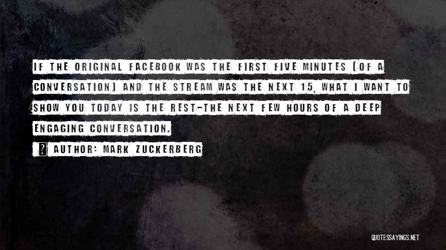 Mark Zuckerberg Quotes: If The Original Facebook Was The First Five Minutes [of A Conversation] And The Stream Was The Next 15, What