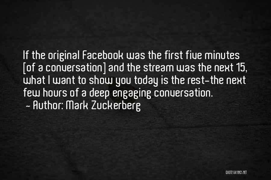 Mark Zuckerberg Quotes: If The Original Facebook Was The First Five Minutes [of A Conversation] And The Stream Was The Next 15, What