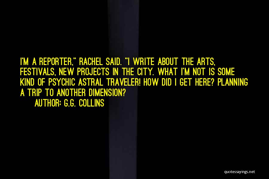 G.G. Collins Quotes: I'm A Reporter, Rachel Said. I Write About The Arts, Festivals, New Projects In The City. What I'm Not Is