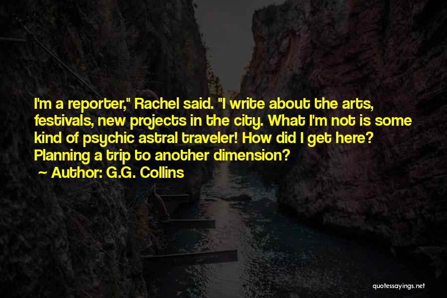 G.G. Collins Quotes: I'm A Reporter, Rachel Said. I Write About The Arts, Festivals, New Projects In The City. What I'm Not Is