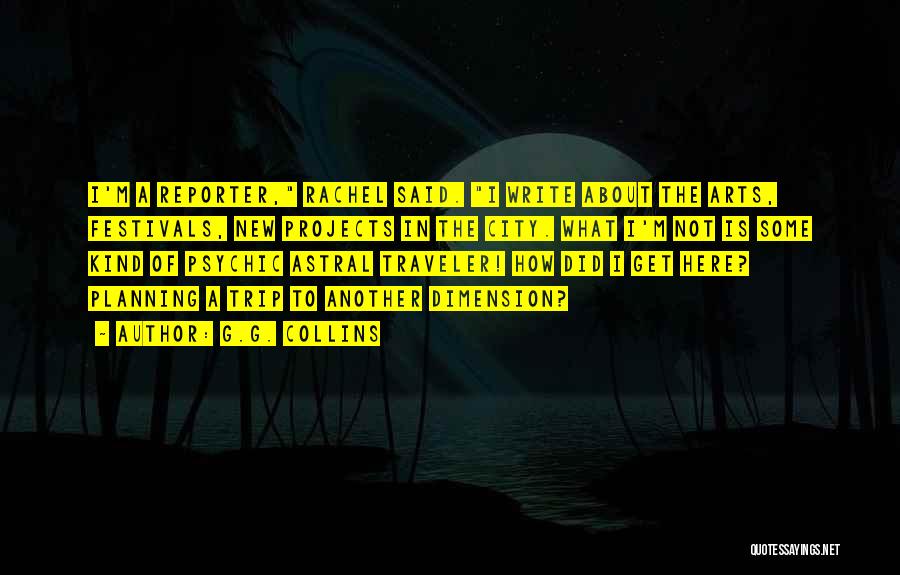 G.G. Collins Quotes: I'm A Reporter, Rachel Said. I Write About The Arts, Festivals, New Projects In The City. What I'm Not Is