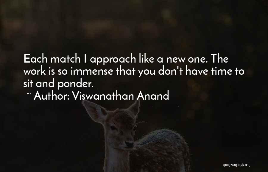 Viswanathan Anand Quotes: Each Match I Approach Like A New One. The Work Is So Immense That You Don't Have Time To Sit