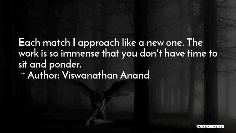 Viswanathan Anand Quotes: Each Match I Approach Like A New One. The Work Is So Immense That You Don't Have Time To Sit