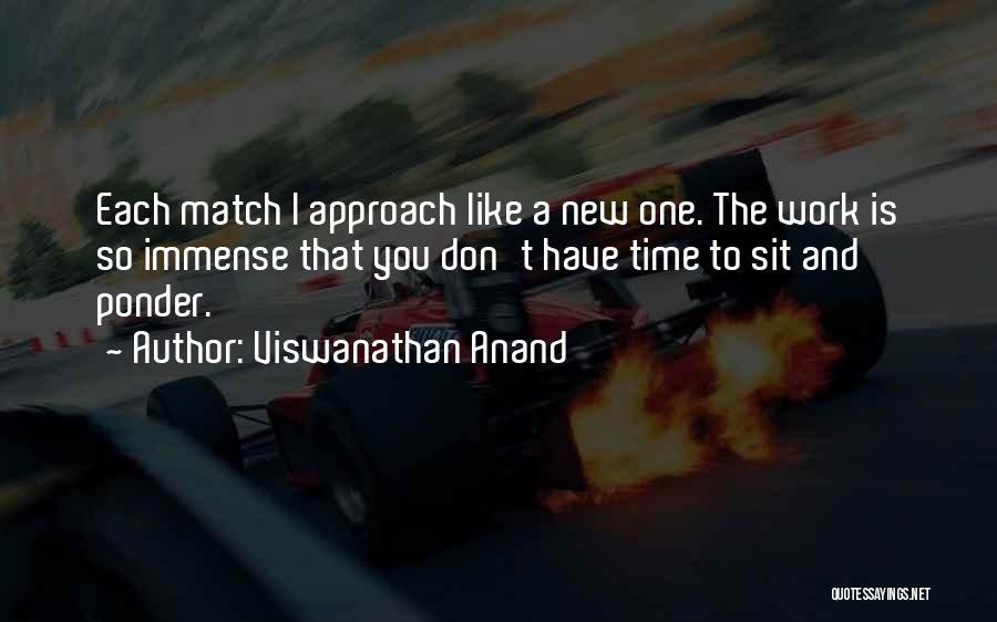 Viswanathan Anand Quotes: Each Match I Approach Like A New One. The Work Is So Immense That You Don't Have Time To Sit