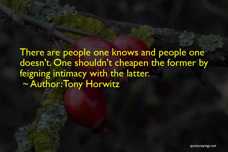 Tony Horwitz Quotes: There Are People One Knows And People One Doesn't. One Shouldn't Cheapen The Former By Feigning Intimacy With The Latter.