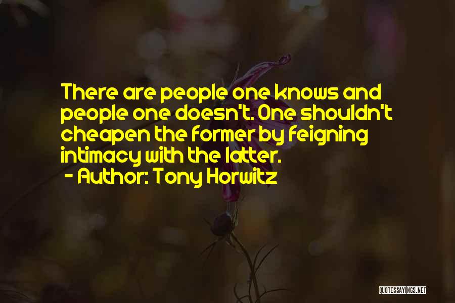 Tony Horwitz Quotes: There Are People One Knows And People One Doesn't. One Shouldn't Cheapen The Former By Feigning Intimacy With The Latter.