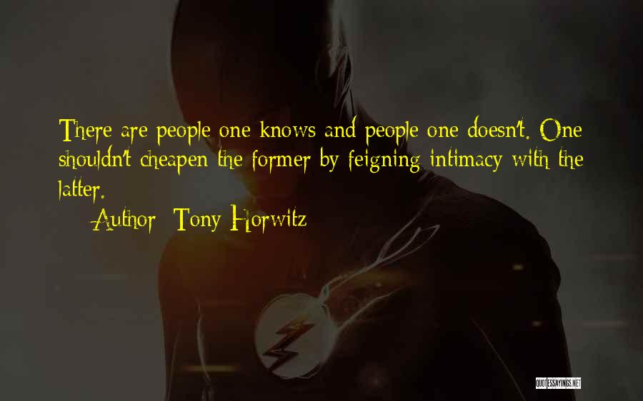 Tony Horwitz Quotes: There Are People One Knows And People One Doesn't. One Shouldn't Cheapen The Former By Feigning Intimacy With The Latter.