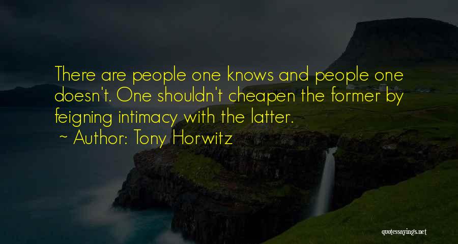 Tony Horwitz Quotes: There Are People One Knows And People One Doesn't. One Shouldn't Cheapen The Former By Feigning Intimacy With The Latter.