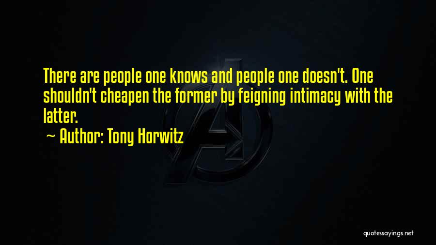 Tony Horwitz Quotes: There Are People One Knows And People One Doesn't. One Shouldn't Cheapen The Former By Feigning Intimacy With The Latter.