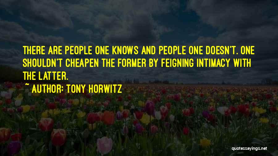 Tony Horwitz Quotes: There Are People One Knows And People One Doesn't. One Shouldn't Cheapen The Former By Feigning Intimacy With The Latter.