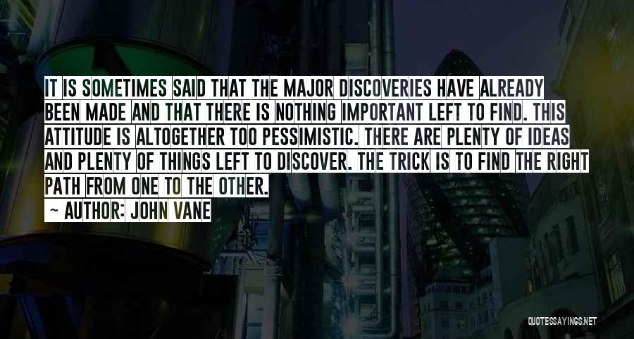 John Vane Quotes: It Is Sometimes Said That The Major Discoveries Have Already Been Made And That There Is Nothing Important Left To