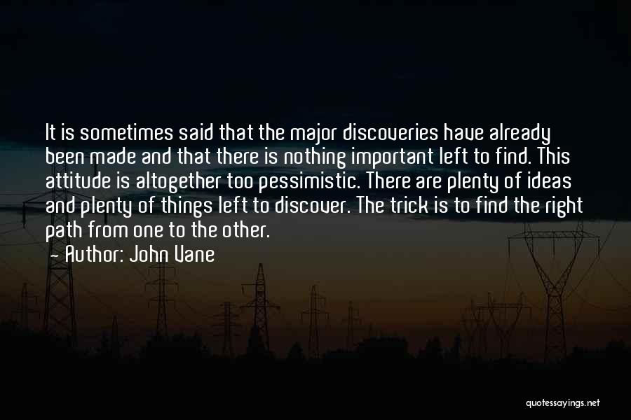 John Vane Quotes: It Is Sometimes Said That The Major Discoveries Have Already Been Made And That There Is Nothing Important Left To