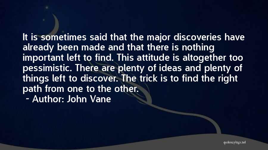 John Vane Quotes: It Is Sometimes Said That The Major Discoveries Have Already Been Made And That There Is Nothing Important Left To