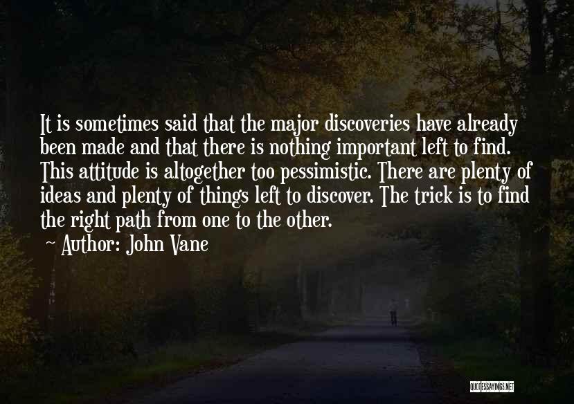 John Vane Quotes: It Is Sometimes Said That The Major Discoveries Have Already Been Made And That There Is Nothing Important Left To