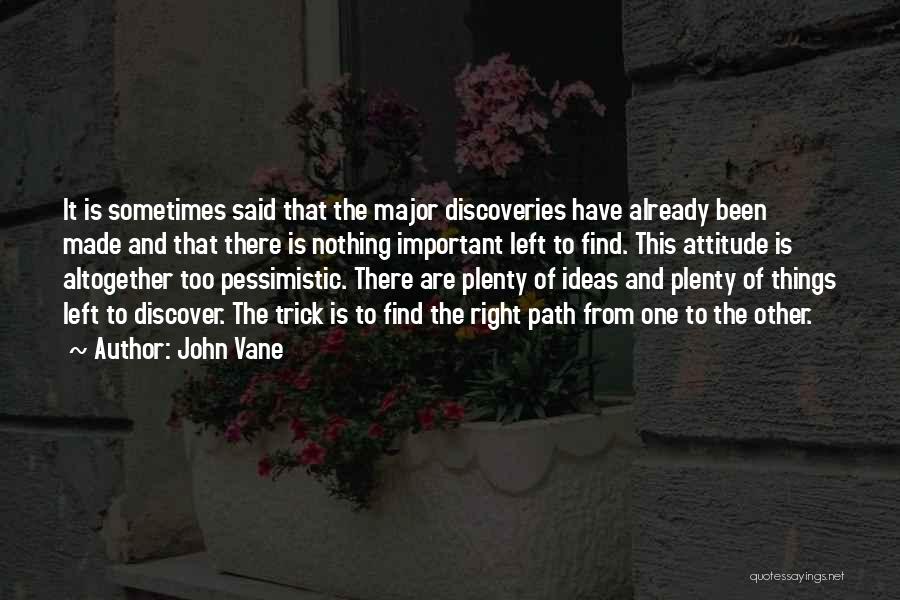 John Vane Quotes: It Is Sometimes Said That The Major Discoveries Have Already Been Made And That There Is Nothing Important Left To