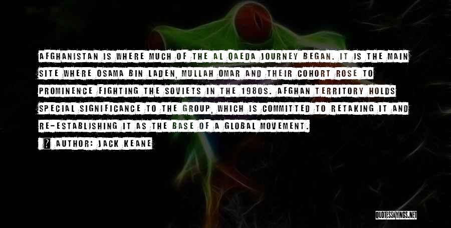 Jack Keane Quotes: Afghanistan Is Where Much Of The Al Qaeda Journey Began. It Is The Main Site Where Osama Bin Laden, Mullah