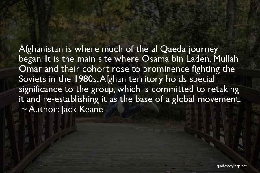 Jack Keane Quotes: Afghanistan Is Where Much Of The Al Qaeda Journey Began. It Is The Main Site Where Osama Bin Laden, Mullah