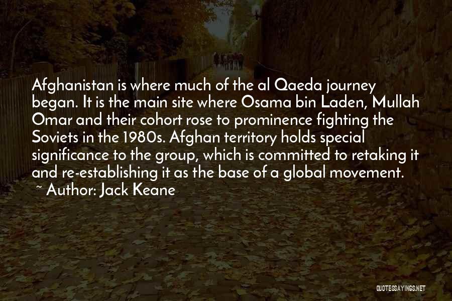 Jack Keane Quotes: Afghanistan Is Where Much Of The Al Qaeda Journey Began. It Is The Main Site Where Osama Bin Laden, Mullah