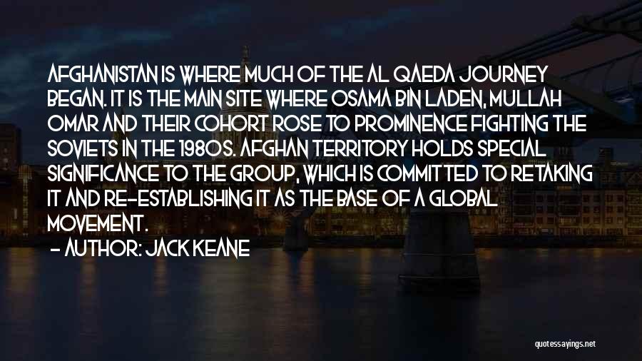 Jack Keane Quotes: Afghanistan Is Where Much Of The Al Qaeda Journey Began. It Is The Main Site Where Osama Bin Laden, Mullah