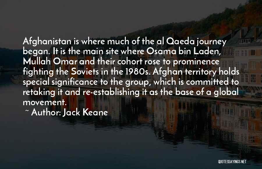 Jack Keane Quotes: Afghanistan Is Where Much Of The Al Qaeda Journey Began. It Is The Main Site Where Osama Bin Laden, Mullah