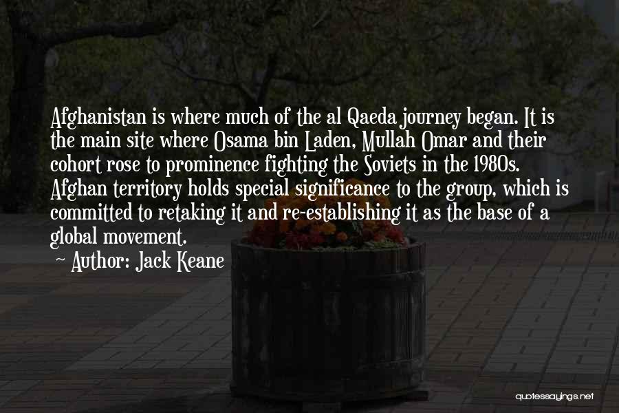 Jack Keane Quotes: Afghanistan Is Where Much Of The Al Qaeda Journey Began. It Is The Main Site Where Osama Bin Laden, Mullah