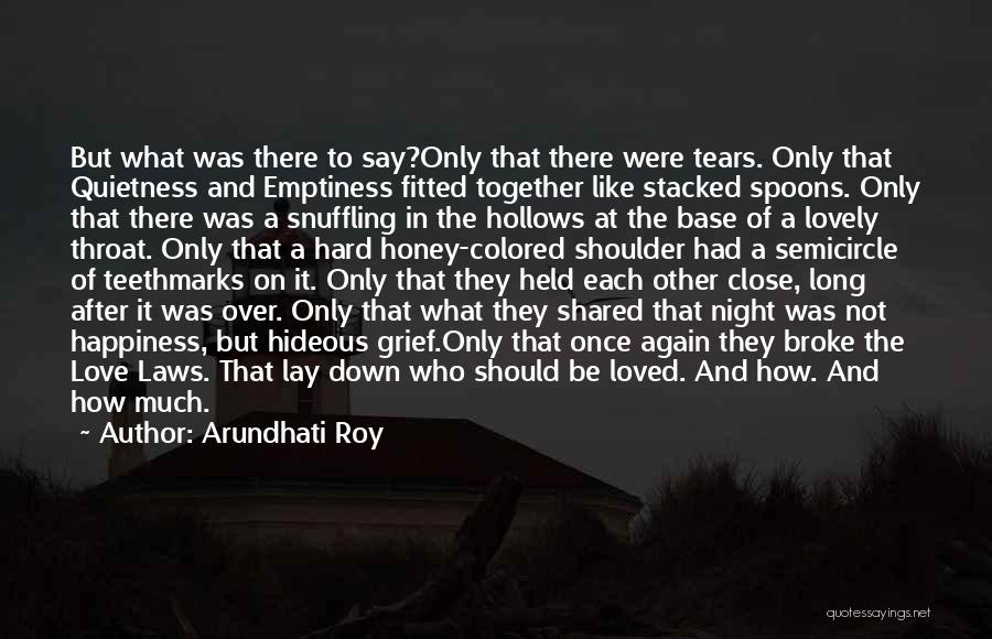 Arundhati Roy Quotes: But What Was There To Say?only That There Were Tears. Only That Quietness And Emptiness Fitted Together Like Stacked Spoons.