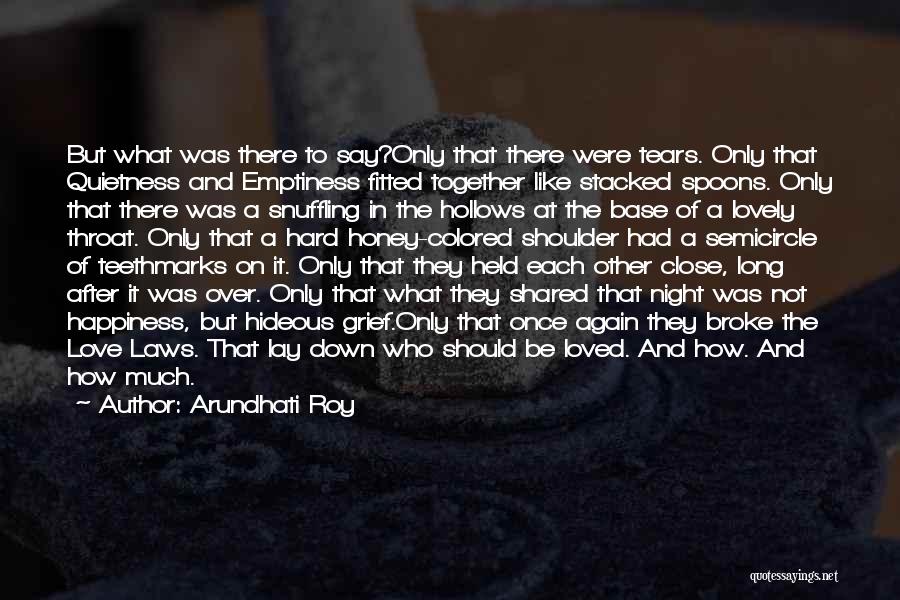 Arundhati Roy Quotes: But What Was There To Say?only That There Were Tears. Only That Quietness And Emptiness Fitted Together Like Stacked Spoons.