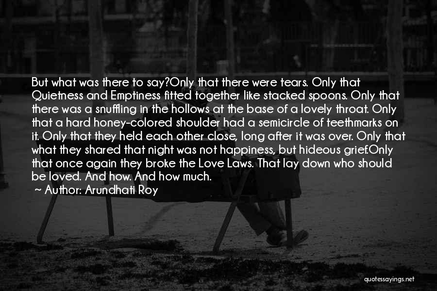 Arundhati Roy Quotes: But What Was There To Say?only That There Were Tears. Only That Quietness And Emptiness Fitted Together Like Stacked Spoons.