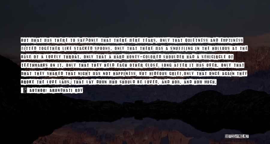 Arundhati Roy Quotes: But What Was There To Say?only That There Were Tears. Only That Quietness And Emptiness Fitted Together Like Stacked Spoons.