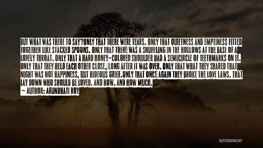 Arundhati Roy Quotes: But What Was There To Say?only That There Were Tears. Only That Quietness And Emptiness Fitted Together Like Stacked Spoons.