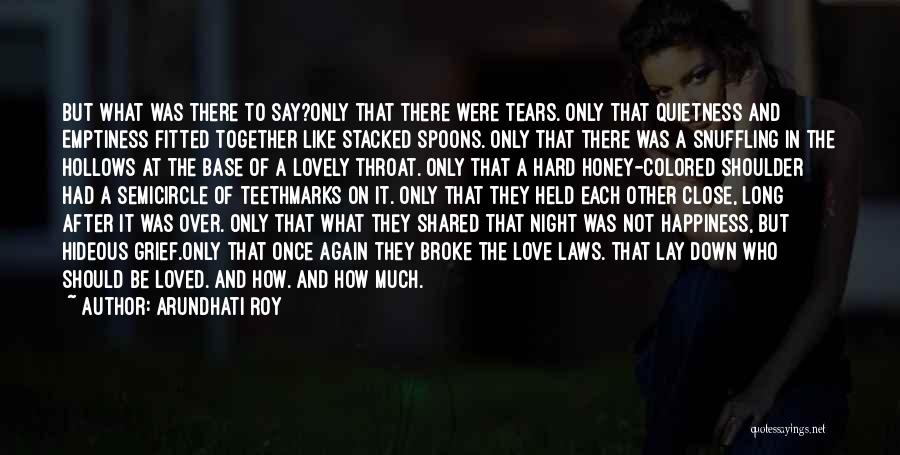 Arundhati Roy Quotes: But What Was There To Say?only That There Were Tears. Only That Quietness And Emptiness Fitted Together Like Stacked Spoons.