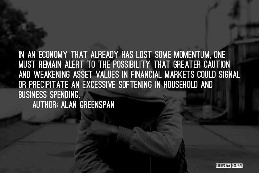 Alan Greenspan Quotes: In An Economy That Already Has Lost Some Momentum, One Must Remain Alert To The Possibility That Greater Caution And