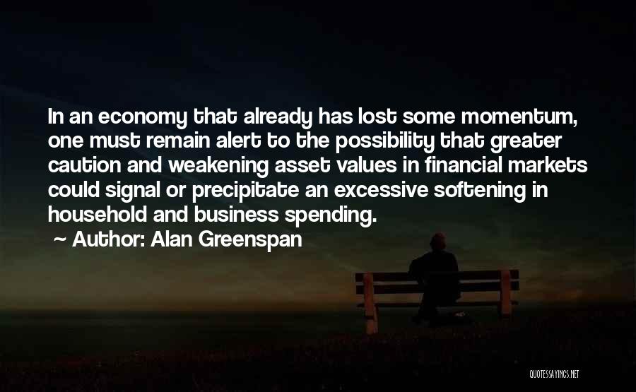 Alan Greenspan Quotes: In An Economy That Already Has Lost Some Momentum, One Must Remain Alert To The Possibility That Greater Caution And