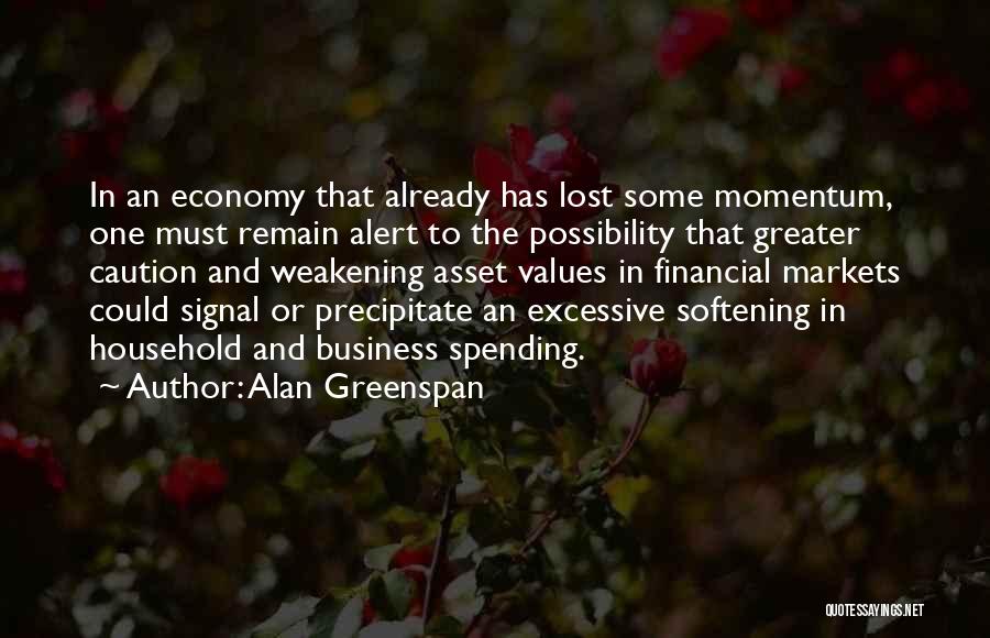 Alan Greenspan Quotes: In An Economy That Already Has Lost Some Momentum, One Must Remain Alert To The Possibility That Greater Caution And