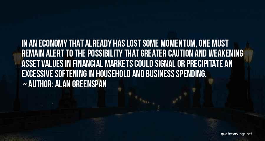 Alan Greenspan Quotes: In An Economy That Already Has Lost Some Momentum, One Must Remain Alert To The Possibility That Greater Caution And