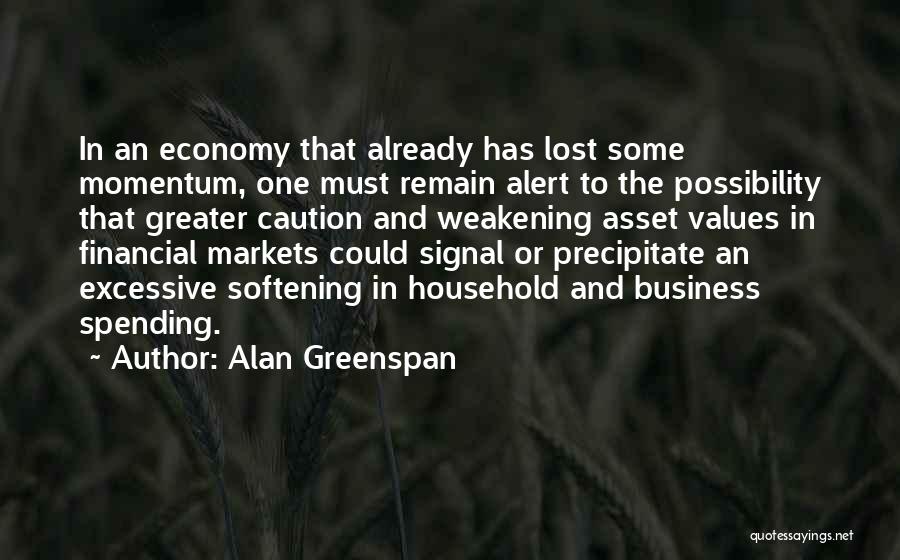 Alan Greenspan Quotes: In An Economy That Already Has Lost Some Momentum, One Must Remain Alert To The Possibility That Greater Caution And