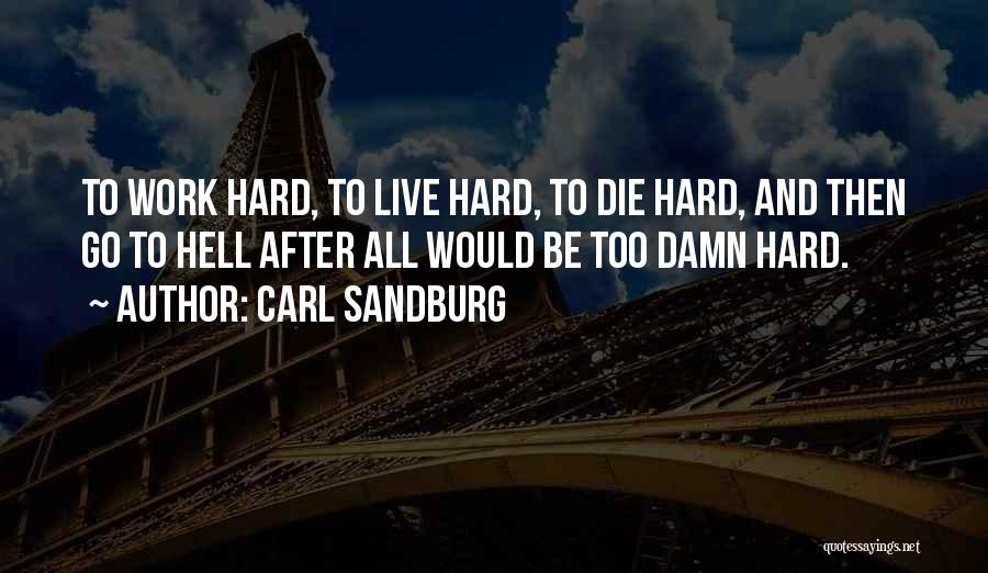 Carl Sandburg Quotes: To Work Hard, To Live Hard, To Die Hard, And Then Go To Hell After All Would Be Too Damn
