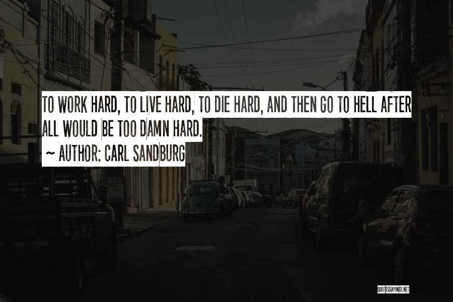 Carl Sandburg Quotes: To Work Hard, To Live Hard, To Die Hard, And Then Go To Hell After All Would Be Too Damn
