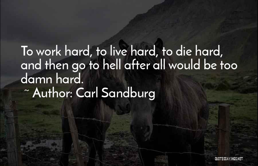 Carl Sandburg Quotes: To Work Hard, To Live Hard, To Die Hard, And Then Go To Hell After All Would Be Too Damn