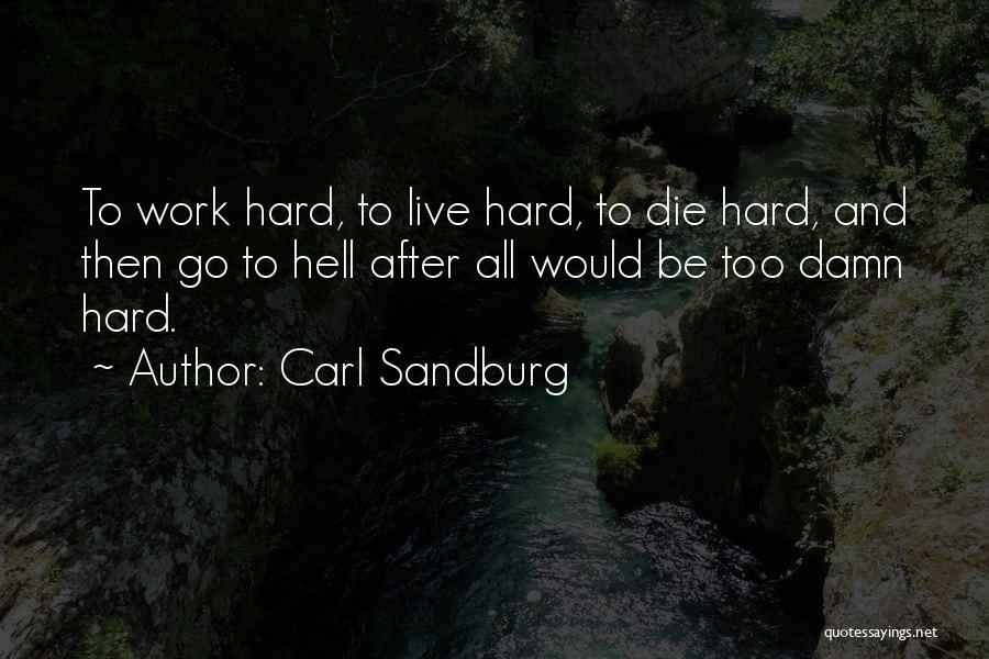 Carl Sandburg Quotes: To Work Hard, To Live Hard, To Die Hard, And Then Go To Hell After All Would Be Too Damn