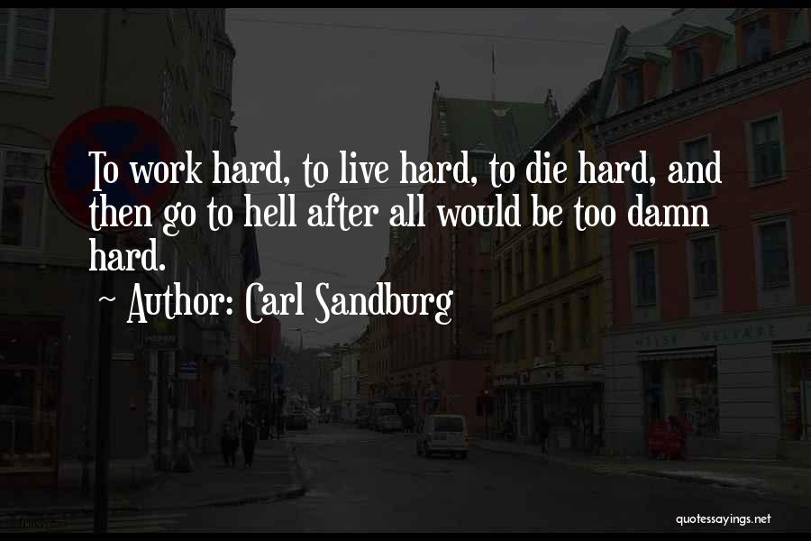 Carl Sandburg Quotes: To Work Hard, To Live Hard, To Die Hard, And Then Go To Hell After All Would Be Too Damn