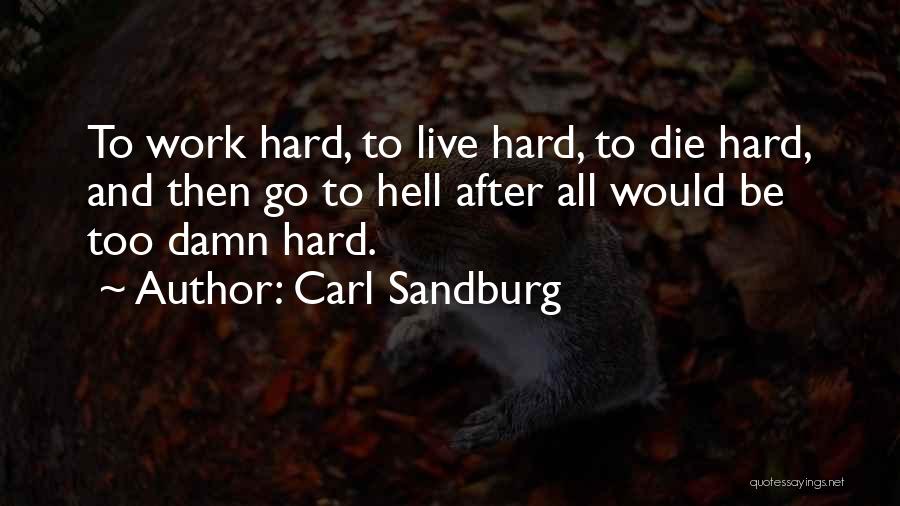 Carl Sandburg Quotes: To Work Hard, To Live Hard, To Die Hard, And Then Go To Hell After All Would Be Too Damn