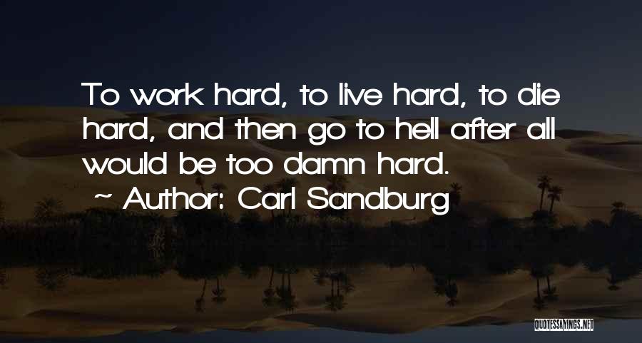 Carl Sandburg Quotes: To Work Hard, To Live Hard, To Die Hard, And Then Go To Hell After All Would Be Too Damn