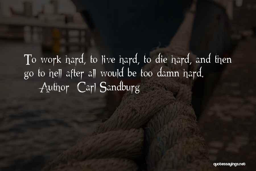 Carl Sandburg Quotes: To Work Hard, To Live Hard, To Die Hard, And Then Go To Hell After All Would Be Too Damn