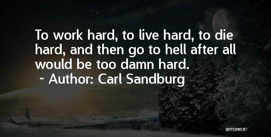 Carl Sandburg Quotes: To Work Hard, To Live Hard, To Die Hard, And Then Go To Hell After All Would Be Too Damn