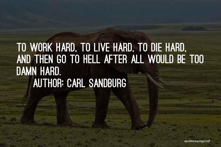 Carl Sandburg Quotes: To Work Hard, To Live Hard, To Die Hard, And Then Go To Hell After All Would Be Too Damn
