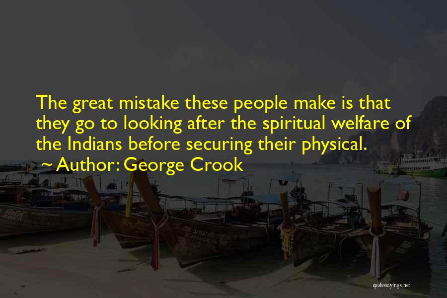 George Crook Quotes: The Great Mistake These People Make Is That They Go To Looking After The Spiritual Welfare Of The Indians Before