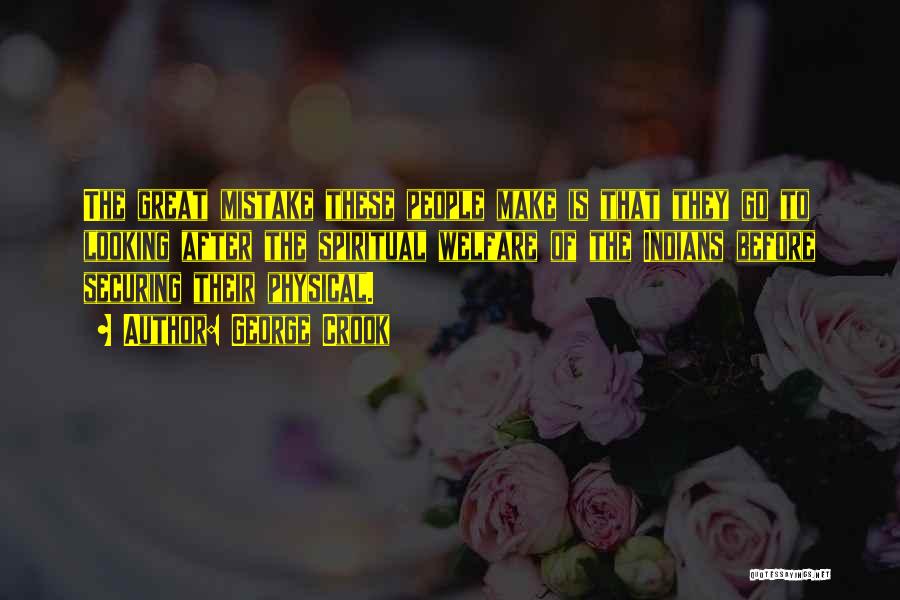 George Crook Quotes: The Great Mistake These People Make Is That They Go To Looking After The Spiritual Welfare Of The Indians Before