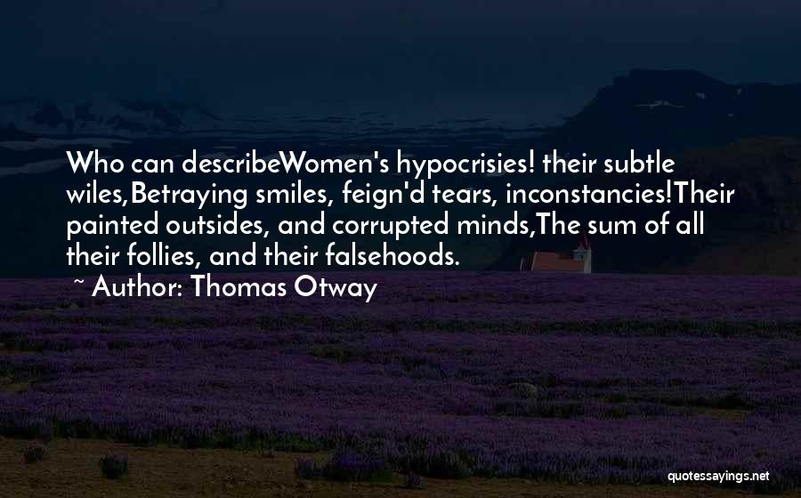 Thomas Otway Quotes: Who Can Describewomen's Hypocrisies! Their Subtle Wiles,betraying Smiles, Feign'd Tears, Inconstancies!their Painted Outsides, And Corrupted Minds,the Sum Of All Their