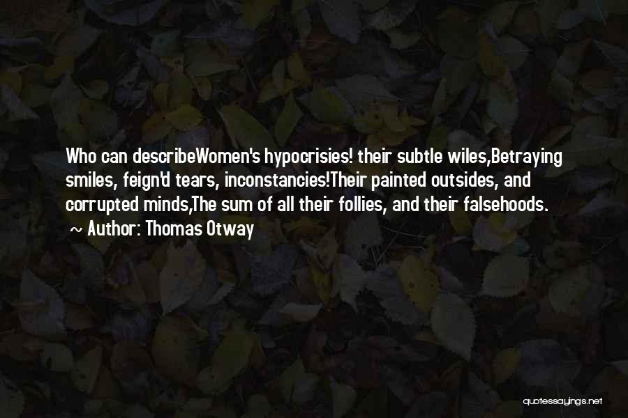 Thomas Otway Quotes: Who Can Describewomen's Hypocrisies! Their Subtle Wiles,betraying Smiles, Feign'd Tears, Inconstancies!their Painted Outsides, And Corrupted Minds,the Sum Of All Their